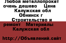 Любой металлопрокат очень дешево. › Цена ­ 1 - Калужская обл., Обнинск г. Строительство и ремонт » Материалы   . Калужская обл.